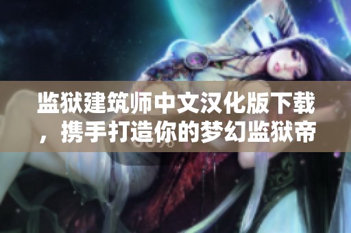 监狱建筑师中文汉化版下载，携手打造你的梦幻监狱帝国体验手游乐趣