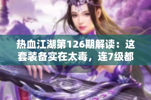 热血江湖第126期解读：这套装备实在太毒，连7级都难以达到的尴尬情况