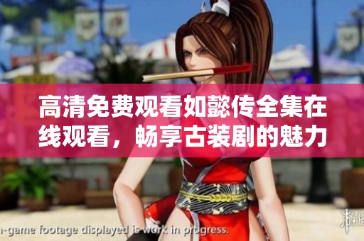 高清免费观看如懿传全集在线观看，畅享古装剧的魅力与情感