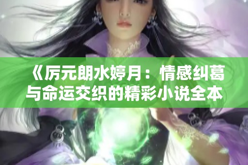 《厉元朗水婷月：情感纠葛与命运交织的精彩小说全本免费阅读》