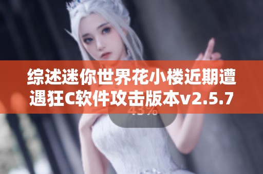 综述迷你世界花小楼近期遭遇狂C软件攻击版本v2.5.7的影响与反应分析