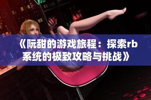 《阮甜的游戏旅程：探索rb系统的极致攻略与挑战》