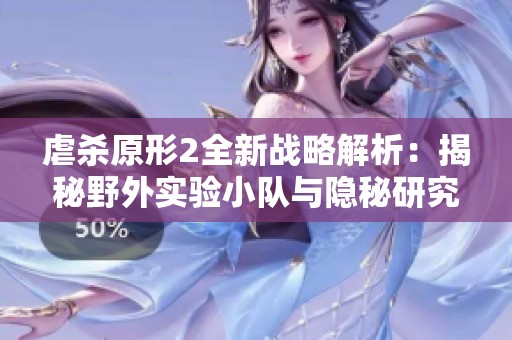 虐杀原形2全新战略解析：揭秘野外实验小队与隐秘研究站点的关系与布局