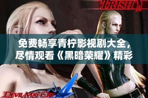 免费畅享青柠影视剧大全，尽情观看《黑暗荣耀》精彩内容