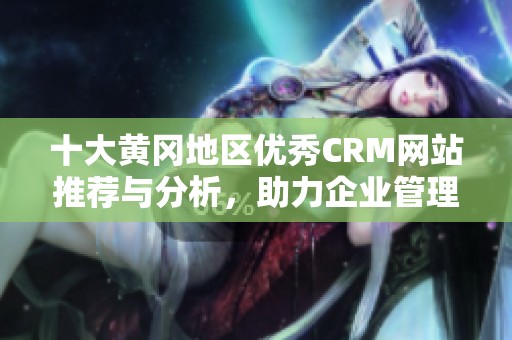 十大黄冈地区优秀CRM网站推荐与分析，助力企业管理提升