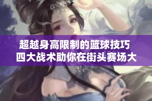 超越身高限制的篮球技巧 四大战术助你在街头赛场大展身手