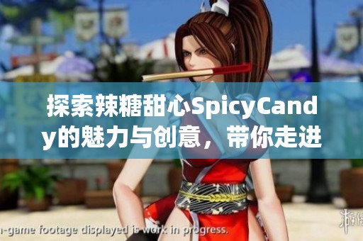 探索辣糖甜心SpicyCandy的魅力与创意，带你走进抖音的独特世界