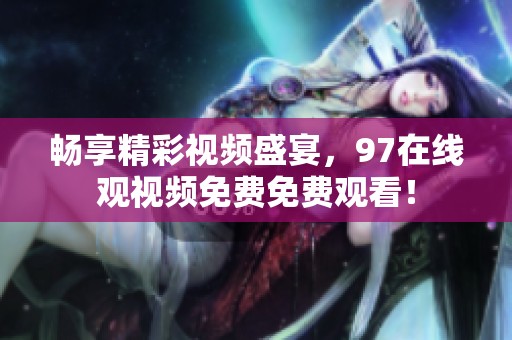 畅享精彩视频盛宴，97在线观视频免费免费观看！