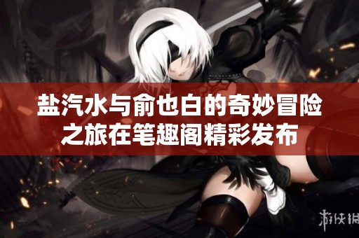 盐汽水与俞也白的奇妙冒险之旅在笔趣阁精彩发布