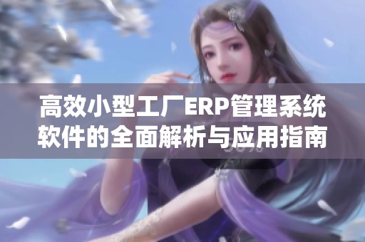 高效小型工厂ERP管理系统软件的全面解析与应用指南
