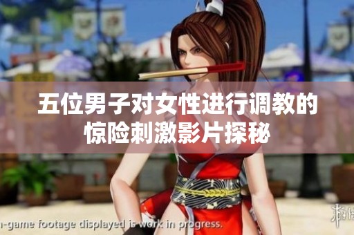 五位男子对女性进行调教的惊险刺激影片探秘