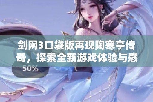 剑网3口袋版再现陶寒亭传奇，探索全新游戏体验与感人故事深度结合
