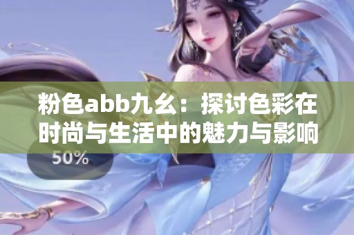 粉色abb九幺：探讨色彩在时尚与生活中的魅力与影响