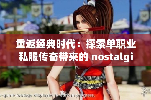 重返经典时代：探索单职业私服传奇带来的 nostalgie 之旅