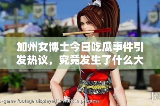 加州女博士今日吃瓜事件引发热议，究竟发生了什么大瓜故事？