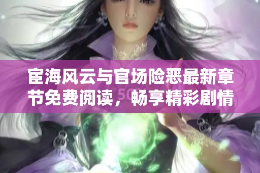 宦海风云与官场险恶最新章节免费阅读，畅享精彩剧情