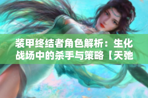 装甲终结者角色解析：生化战场中的杀手与策略【天弛游戏网】