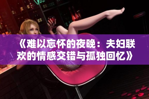 《难以忘怀的夜晚：夫妇联欢的情感交错与孤独回忆》