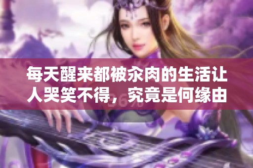 每天醒来都被汆肉的生活让人哭笑不得，究竟是何缘由？