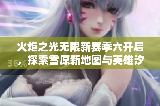 火炬之光无限新赛季六开启，探索雪原新地图与英雄汐语赛琳的神秘力量