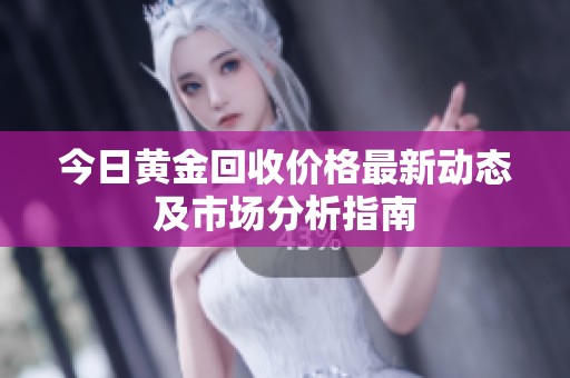 今日黄金回收价格最新动态及市场分析指南