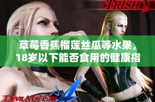 草莓香蕉榴莲丝瓜等水果，18岁以下能否食用的健康指南