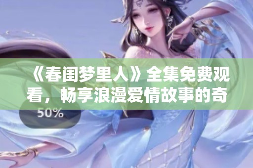 《春闺梦里人》全集免费观看，畅享浪漫爱情故事的奇妙体验