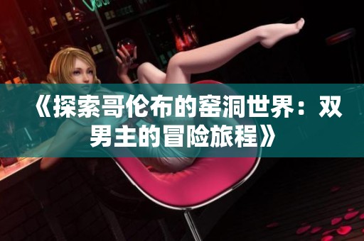 《探索哥伦布的窑洞世界：双男主的冒险旅程》