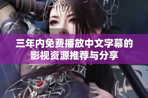 三年内免费播放中文字幕的影视资源推荐与分享