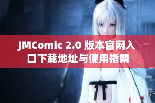 JMComic 2.0 版本官网入口下载地址与使用指南
