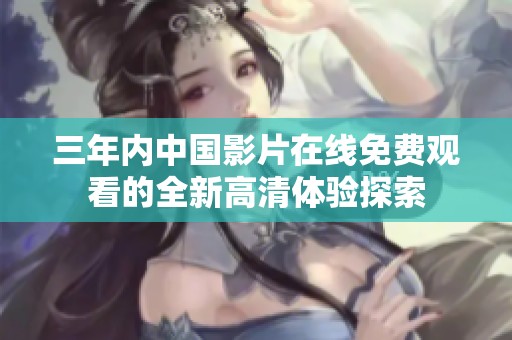 三年内中国影片在线免费观看的全新高清体验探索