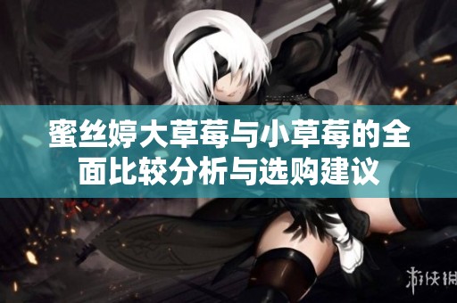 蜜丝婷大草莓与小草莓的全面比较分析与选购建议