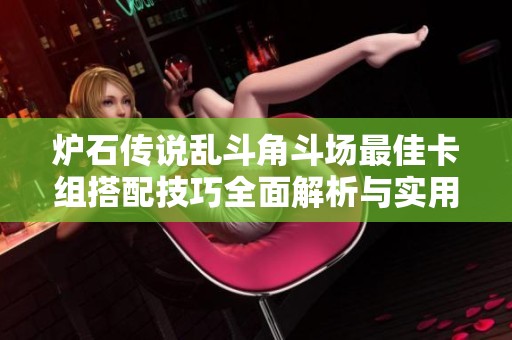 炉石传说乱斗角斗场最佳卡组搭配技巧全面解析与实用攻略分享