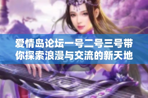 爱情岛论坛一号二号三号带你探索浪漫与交流的新天地