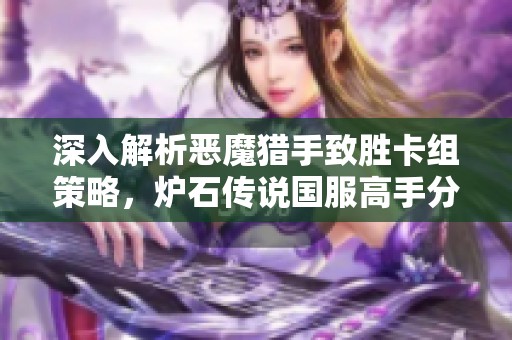 深入解析恶魔猎手致胜卡组策略，炉石传说国服高手分享秘籍