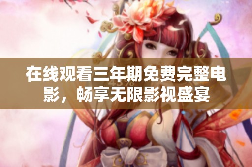 在线观看三年期免费完整电影，畅享无限影视盛宴
