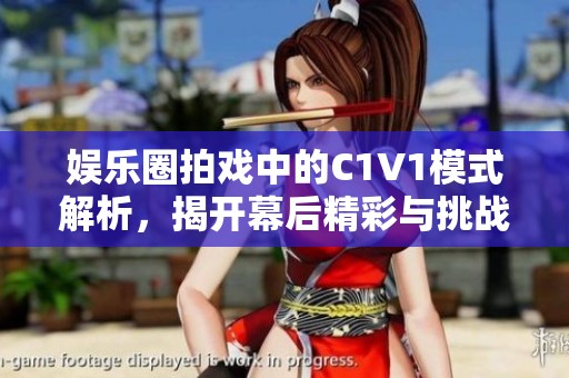 娱乐圈拍戏中的C1V1模式解析，揭开幕后精彩与挑战