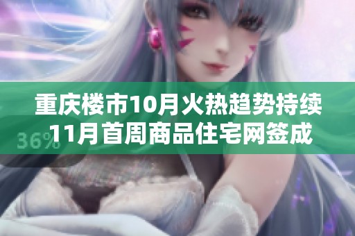 重庆楼市10月火热趋势持续 11月首周商品住宅网签成交同比大幅增长