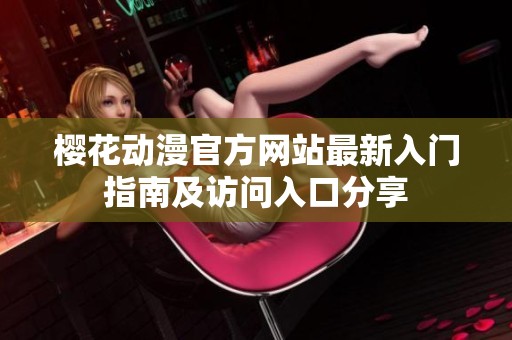 樱花动漫官方网站最新入门指南及访问入口分享