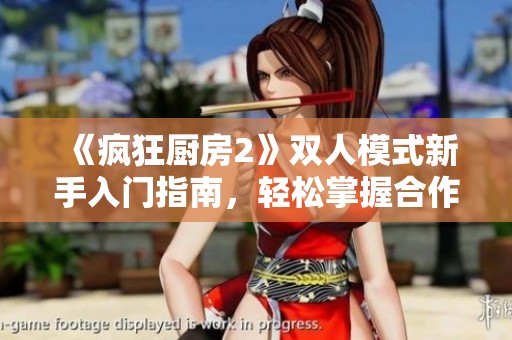 《疯狂厨房2》双人模式新手入门指南，轻松掌握合作玩法技巧