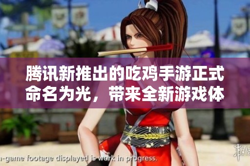 腾讯新推出的吃鸡手游正式命名为光，带来全新游戏体验与玩法！