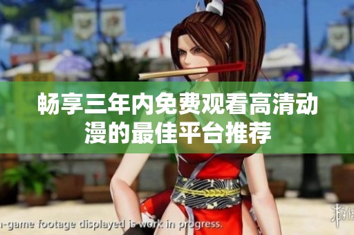 畅享三年内免费观看高清动漫的最佳平台推荐