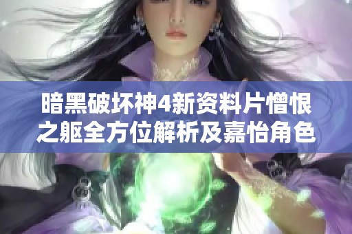 暗黑破坏神4新资料片憎恨之躯全方位解析及嘉怡角色攻略详解