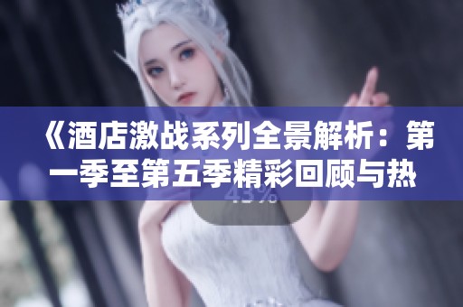 《酒店激战系列全景解析：第一季至第五季精彩回顾与热点分析》