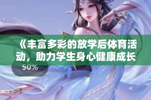 《丰富多彩的放学后体育活动，助力学生身心健康成长》