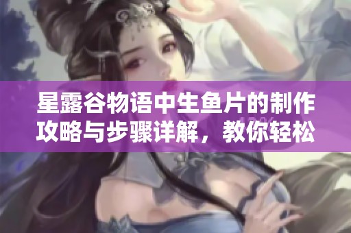 星露谷物语中生鱼片的制作攻略与步骤详解，教你轻松做出美味生鱼片