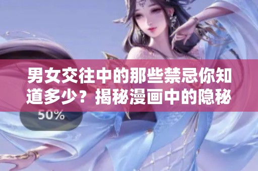 男女交往中的那些禁忌你知道多少？揭秘漫画中的隐秘规则