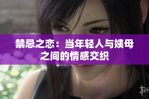 禁忌之恋：当年轻人与姨母之间的情感交织