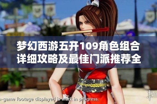 梦幻西游五开109角色组合详细攻略及最佳门派推荐全解析