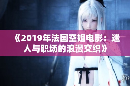 《2019年法国空姐电影：迷人与职场的浪漫交织》